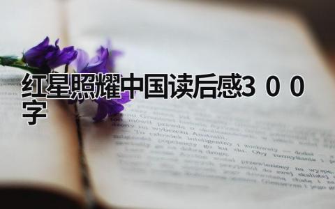 红星照耀中国读后感300字 《红星照耀中国》读后感想(10篇)