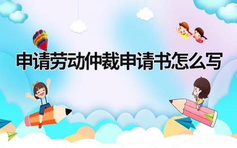 申请劳动仲裁申请书怎么写(范文10篇）