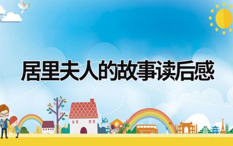 居里夫人的故事读后感(范文8篇）
