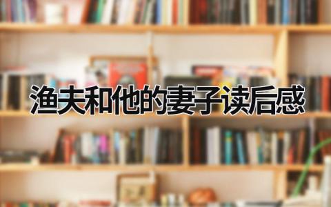 渔夫和他的妻子读后感范文(6篇)
