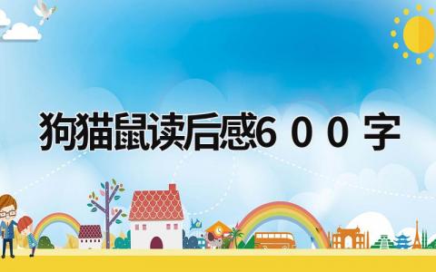 《狗猫鼠》读后感600字 狗猫鼠读后感600字(7篇)