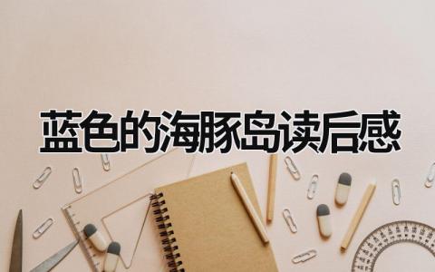 《蓝色的海豚岛》读后感优秀范文(8篇)