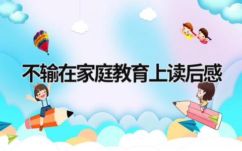 《不输在家庭教育上》读后感优秀范文(7篇)