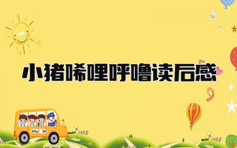 《小猪唏哩呼噜》读后感范文(精选7篇）