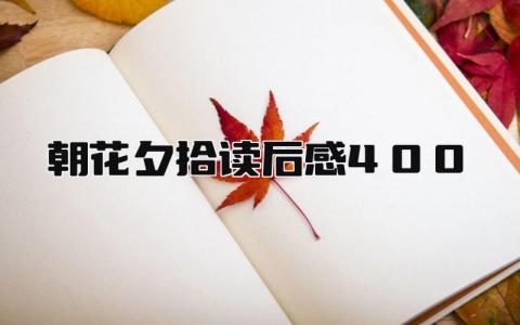 《朝花夕拾》读后感400字范文合集(15篇）