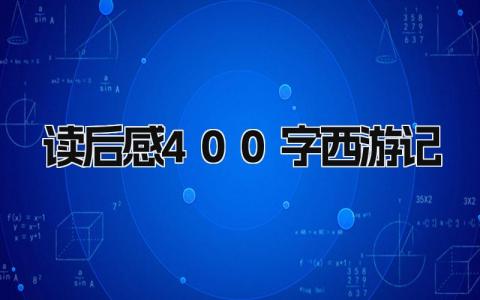 读后感400字《西游记》范文模板(17篇）