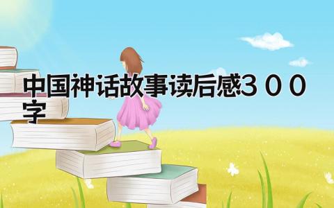 2024中国神话故事读后感300字范文(精选4篇）