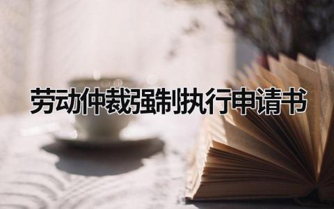 2024劳动仲裁强制执行申请书范文(精选5篇）