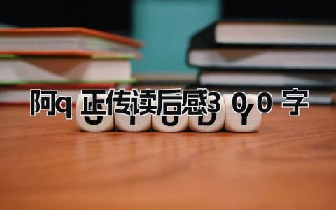 阿q正传读后感300字优秀范文(7篇)