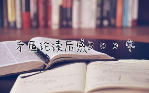 《矛盾论》读后感500字范文(9篇）