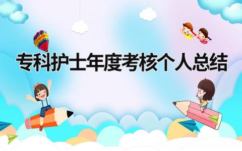 专科护士年度考核个人总结(13篇）