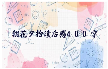 《朝花夕拾》读后感400字范文合集(15篇)