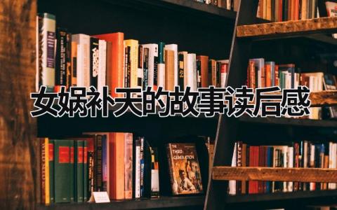 女娲补天的故事读后感受 女娲补天的故事读后感(5篇）