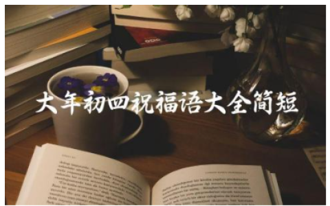 大年初四祝福语大全简短 春节初四拜年祝福语怎么说