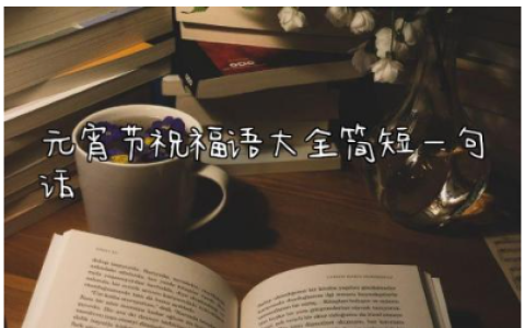 2024元宵节祝福语大全简短一句话怎么说150句