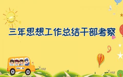 三年思想工作总结干部考察（21篇）