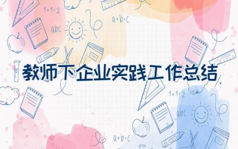教师下企业实践工作总结精选范文3篇