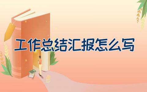 工作总结汇报怎么写 如何写年终工作总结报告（22篇）