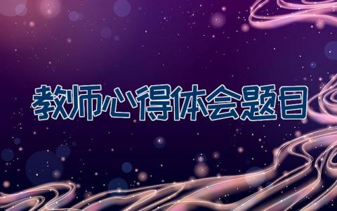 教师心得体会题目怎么写 教师心得体会题目21篇