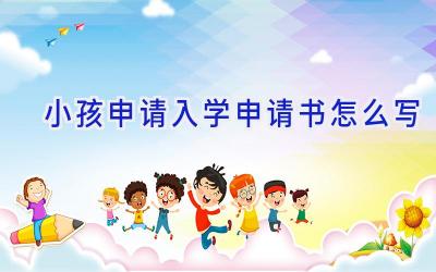 小孩申请入学申请书怎么写