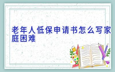 老年人低保申请书怎么写家庭困难