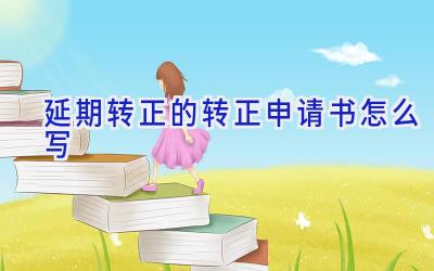 延期转正的转正申请书怎么写