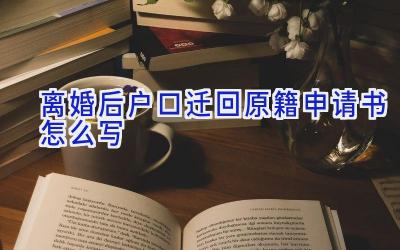 离婚后户口迁回原籍申请书怎么写