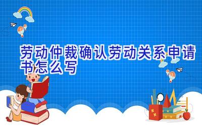 劳动仲裁确认劳动关系申请书怎么写