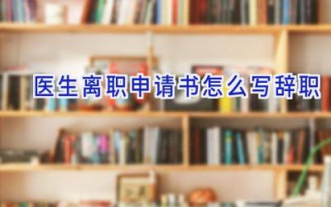 医生离职申请书怎么写辞职