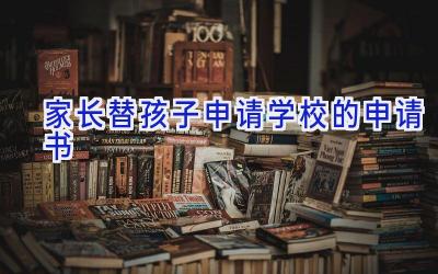 家长替孩子申请学校的申请书