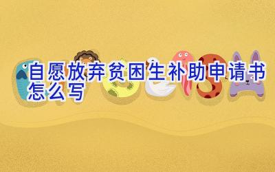 自愿放弃贫困生补助申请书怎么写