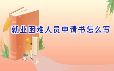 就业困难人员申请书怎么写