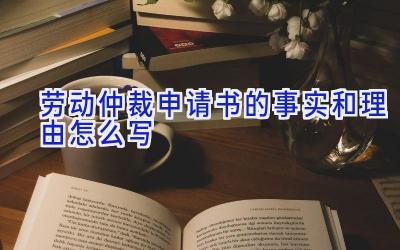 劳动仲裁申请书的事实和理由怎么写