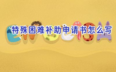 特殊困难补助申请书怎么写