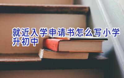 就近入学申请书怎么写小学升初中