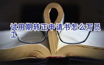 试用期转正申请书怎么写员工