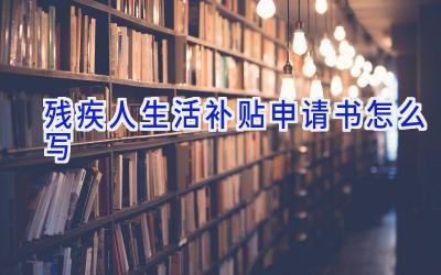 残疾人生活补贴申请书怎么写