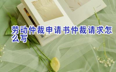 劳动仲裁申请书仲裁请求怎么写